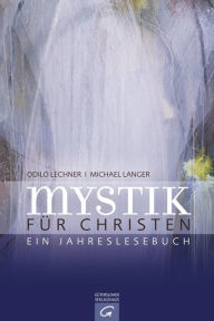 Mystik für Christen: Ein Jahreslesebuch Odilo Lechner Editor