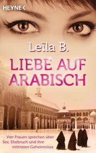 Liebe auf Arabisch: Vier Frauen sprechen über Sex, Ehebruch und ihre intimsten Geheimnisse Leïla B. Author