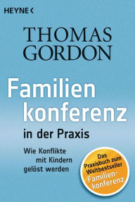 Familienkonferenz in der Praxis: Wie Konflikte mit Kindern gelÃ¶st werden Thomas Gordon Author