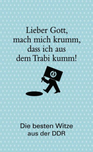 Lieber Gott, mach mich krumm, dass ich aus dem Trabi kumm!: Die besten Witze aus der DDR Barbara Kunerle Editor