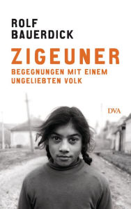Zigeuner: Begegnungen mit einem ungeliebten Volk Rolf Bauerdick Author