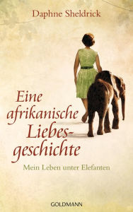Eine afrikanische Liebesgeschichte: Mein Leben unter Elefanten Daphne Sheldrick Author
