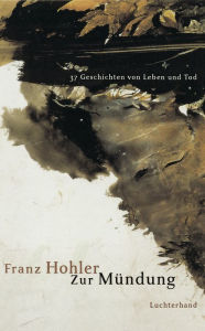 Zur Mündung: 37 Geschichten von Leben und Tod Franz Hohler Author
