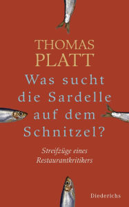 Was sucht die Sardelle auf dem Schnitzel?: Streifzüge eines Restaurantkritikers Thomas Platt Author
