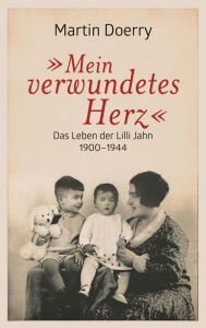 Mein verwundetes Herz: Das Leben der Lilli Jahn 1900-1944 Martin Doerry Author
