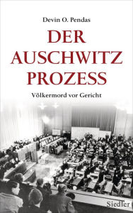 Der Auschwitz-Prozess: VÃ¶lkermord vor Gericht Devin O. Pendas Author