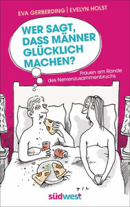 Wer sagt, dass Männer glücklich machen?: Frauen am Rande des Nervenzusammenbruchs - Mit Illustrationen von Til Mette Eva Gerberding Author