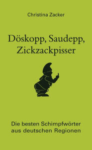 Döskopp, Saudepp, Zickzackpisser: Die besten Schimpfwörter aus deutschen Regionen. Flüche und Beleidigungen in Dialekt Christina Zacker Author