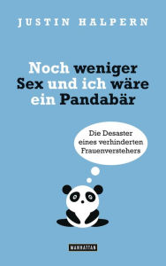 Noch weniger Sex und ich wäre ein Pandabär: Die Desaster eines verhinderten Frauenverstehers Justin Halpern Author