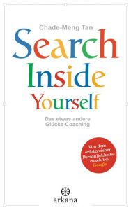 Search Inside Yourself: Das etwas andere GlÃ¼cks-Coaching Chade-Meng Tan Author