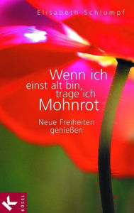 Wenn ich einst alt bin, trage ich Mohnrot: Neue Freiheiten genieÃ?en Elisabeth Schlumpf Author