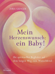 Mein Herzenswunsch: ein Baby! -: Ihr spiritueller Begleiter auf dem langen Weg zum Wunschkind Zora Gienger Author