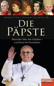 Die Päpste: Herrscher über den Glauben - von Petrus bis Franziskus - Ein SPIEGEL-Buch Norbert F. Pötzl Editor