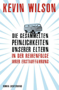 Die gesammelten Peinlichkeiten unserer Eltern in der Reihenfolge ihrer Erstaufführung: Roman Kevin Wilson Author