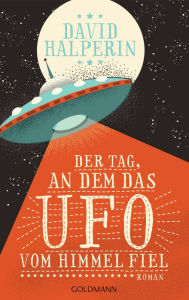 Der Tag, an dem das UFO vom Himmel fiel: Roman David Halperin Author