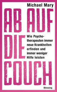 Ab auf die Couch!: Wie Psychotherapeuten immer neue Krankheiten erfinden und immer weniger Hilfe leisten - Michael Mary