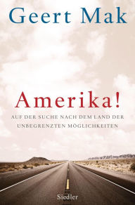Amerika!: Auf der Suche nach dem Land der unbegrenzten Möglichkeiten Geert Mak Author