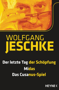 Der letzte Tag der SchÃ¶pfung - Midas - Das Cusanus-Spiel: Drei Romane in einem Band Wolfgang Jeschke Author