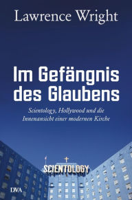 Im Gefängnis des Glaubens: Scientology, Hollywood und die Innenansicht einer modernen Kirche Lawrence Wright Author