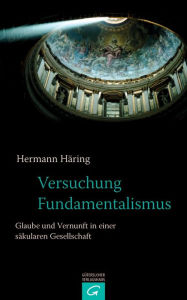 Versuchung Fundamentalismus: Glaube und Vernunft in einer sÃ¤kularen Gesellschaft Hermann HÃ¤ring Author