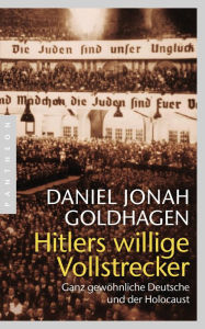 Hitlers willige Vollstrecker: Ganz gewÃ¶hnliche Deutsche und der Holocaust Daniel Jonah Goldhagen Author