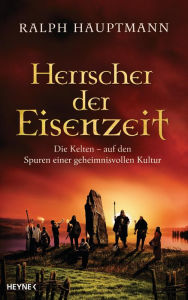 Herrscher der Eisenzeit: Die Kelten - Auf den Spuren einer geheimnisvollen Kultur Ralph Hauptmann Author