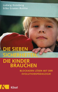 Die sieben Sicherheiten, die Kinder brauchen: Blockaden lÃ¶sen mit der EvolutionspÃ¤dagogik Ludwig Koneberg Author