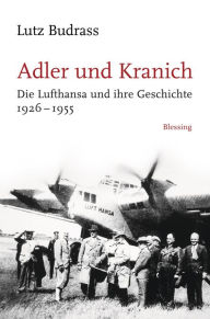 Adler und Kranich: Die Lufthansa und ihre Geschichte 1926-1955 Lutz Budrass Author