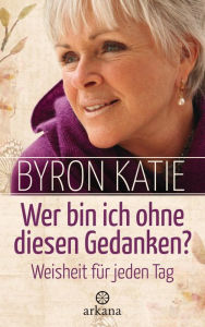 Wer bin ich ohne diesen Gedanken?: Weisheit fÃ¼r jeden Tag Byron Katie Author