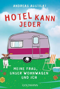 Hotel kann jeder: Meine Frau, unser Wohnwagen und ich Andreas Austilat Author