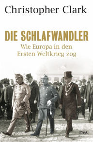 Die Schlafwandler: Wie Europa in den Ersten Weltkrieg zog Christopher Clark Author