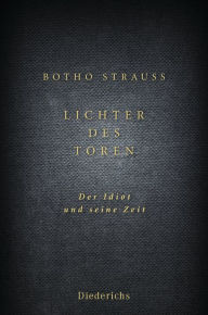 Lichter des Toren: Der Idiot und seine Zeit Botho Strauß Author