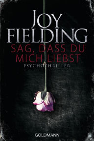 Sag, dass du mich liebst: Psychothriller Joy Fielding Author