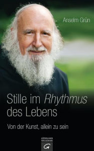 Stille im Rhythmus des Lebens: Von der Kunst, allein zu sein Anselm Grün Author