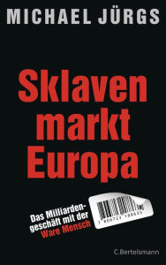 Sklavenmarkt Europa: Das MilliardengeschÃ¤ft mir der Ware Mensch Michael JÃ¼rgs Author