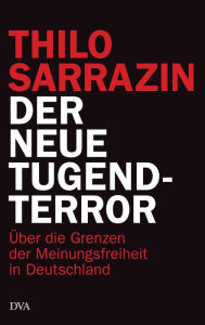 Der neue Tugendterror: Ã?ber die Grenzen der Meinungsfreiheit in Deutschland Thilo Sarrazin Author