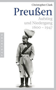 Preußen: Aufstieg und Niedergang - 1600-1947 Christopher Clark Author