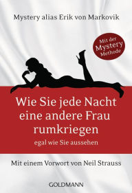 Wie Sie jede Nacht eine andere Frau rumkriegen: egal wie Sie aussehen - Mit einem Vorwort von Neil Strauss Erik von Markovik Author