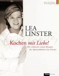 Kochen mit Liebe: Die schÃ¶nsten neuen Rezepte der SpitzenkÃ¶chin Lea Linster LÃ©a Linster Author