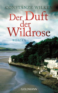 Der Duft der Wildrose: Roman Constanze Wilken Author