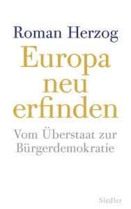 Europa neu erfinden: Vom Ã?berstaat zur BÃ¼rgerdemokratie Roman Herzog Author