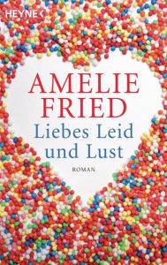 Liebes Leid und Lust: Roman Amelie Fried Author