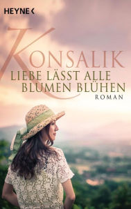 Liebe lässt alle Blumen blühen: Roman - Heinz G. Konsalik