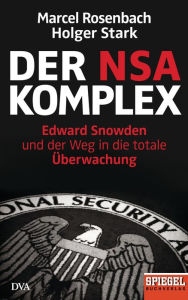 Der NSA-Komplex: Edward Snowden und der Weg in die totale Ã?berwachung Marcel Rosenbach Author