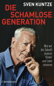 Die schamlose Generation: Wie wir die Zukunft unserer Kinder und Enkel ruinieren Sven Kuntze Author