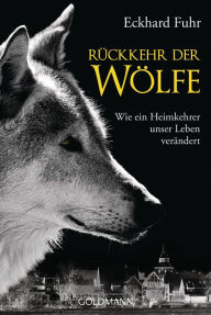 Rückkehr der Wölfe: Wie ein Heimkehrer unser Leben verändert Eckhard Fuhr Author
