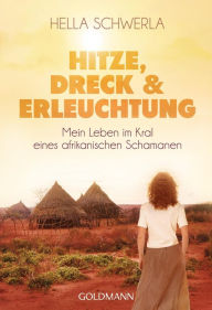 Hitze, Dreck und Erleuchtung: Mein Leben im Kral eines afrikanischen Schamanen Hella Schwerla Author
