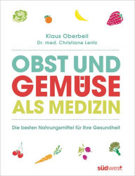 Obst und Gemüse als Medizin: Die besten Nahrungsmittel für Ihre Gesundheit Klaus Oberbeil Author