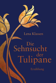 Die Sehnsucht der Tulipane: Erzählung - - Lena Klassen