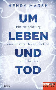 Um Leben und Tod: Ein Hirnchirurg erzählt vom Heilen, Hoffen und Scheitern - Ein SPIEGEL-Buch Henry Marsh Author